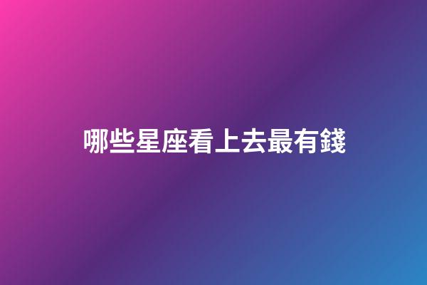 哪些星座看上去最有錢-第1張-星座運勢-玄機派