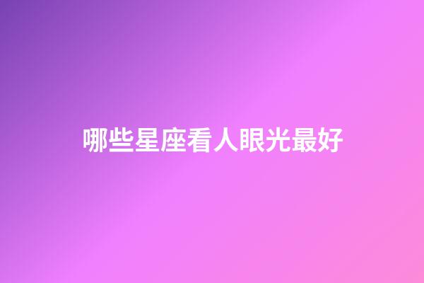 哪些星座看人眼光最好-第1張-星座運勢-玄機派