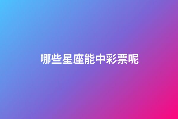 哪些星座能中彩票呢-第1張-星座運(yùn)勢(shì)-玄機(jī)派