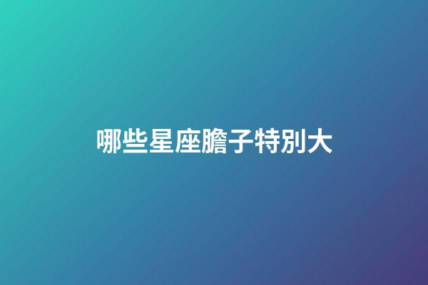 哪些星座膽子特別大-第1張-星座運勢-玄機派