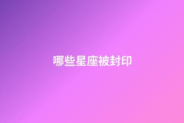 哪些星座被封印-第1張-星座運勢-玄機派