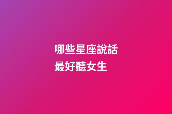 哪些星座說話最好聽女生-第1張-星座運(yùn)勢(shì)-玄機(jī)派
