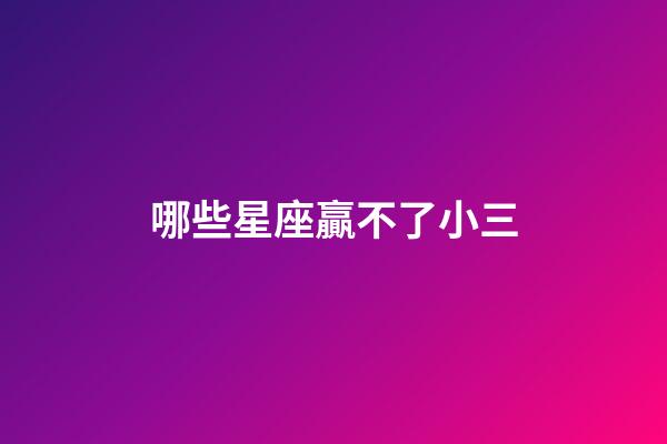 哪些星座贏不了小三-第1張-星座運勢-玄機派