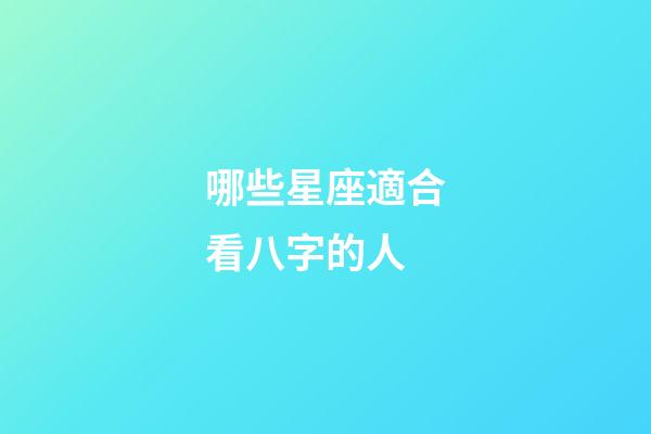哪些星座適合看八字的人-第1張-星座運勢-玄機派