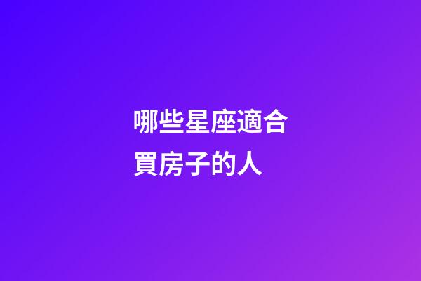 哪些星座適合買房子的人-第1張-星座運勢-玄機派