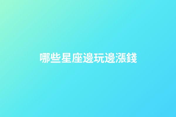 哪些星座邊玩邊漲錢-第1張-星座運勢-玄機派