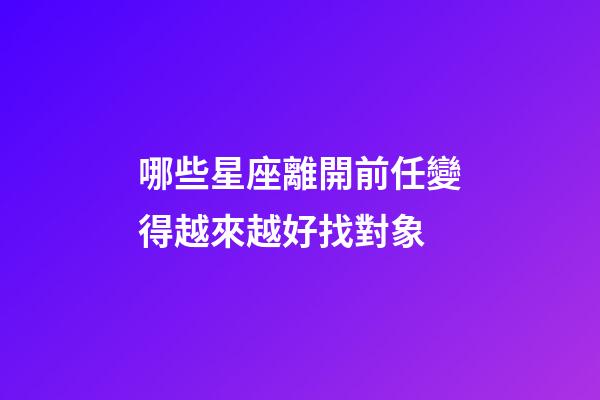 哪些星座離開前任變得越來越好找對象-第1張-星座運勢-玄機派