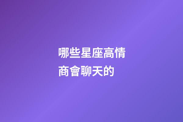 哪些星座高情商會聊天的-第1張-星座運勢-玄機派