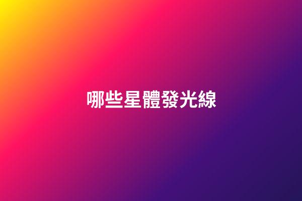 哪些星體發光線-第1張-星座運勢-玄機派
