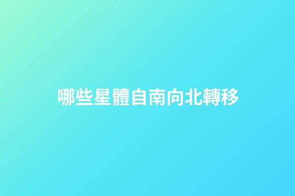 哪些星體自南向北轉移-第1張-星座運勢-玄機派
