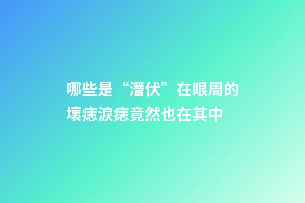 哪些是“潛伏”在眼周的壞痣?淚痣竟然也在其中