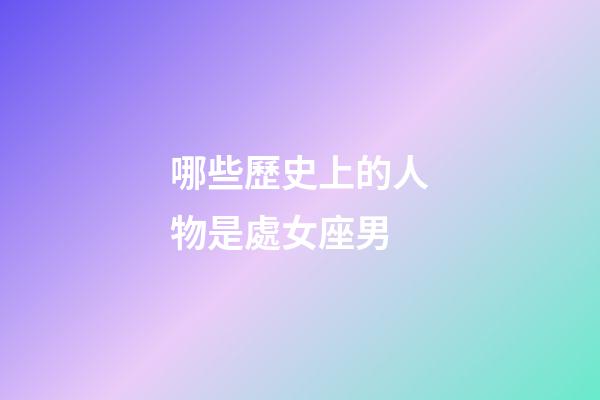 哪些歷史上的人物是處女座男-第1張-星座運勢-玄機派