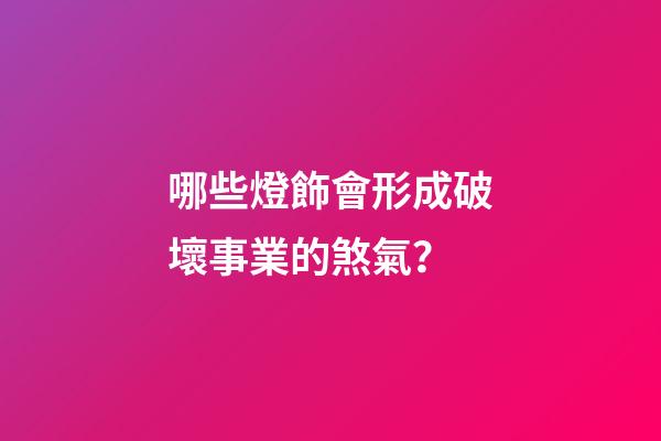 哪些燈飾會形成破壞事業的煞氣？