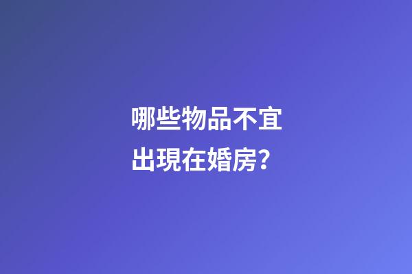 哪些物品不宜出現在婚房？