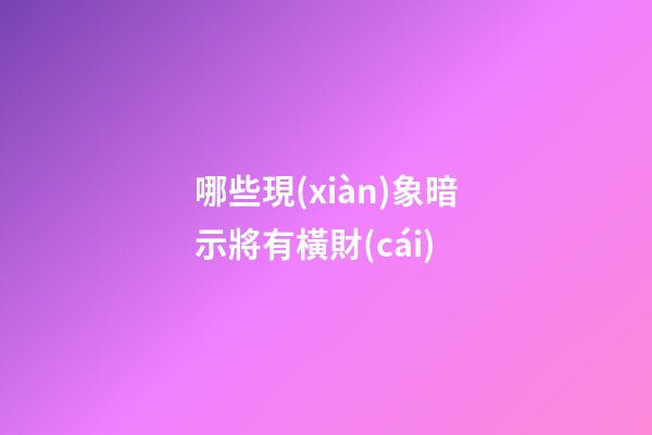 哪些現(xiàn)象暗示將有橫財(cái)