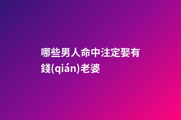 哪些男人命中注定娶有錢(qián)老婆