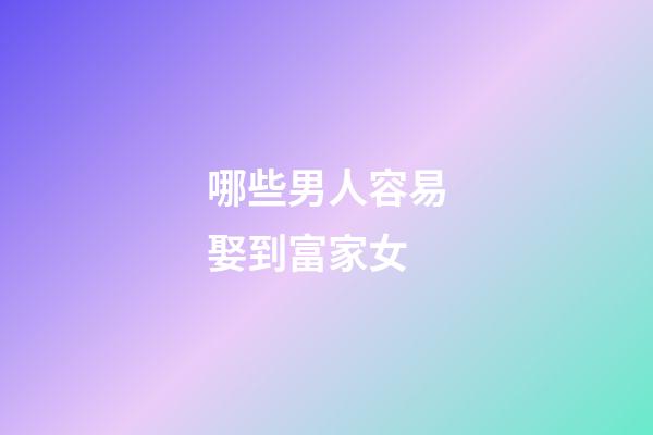 哪些男人容易娶到富家女