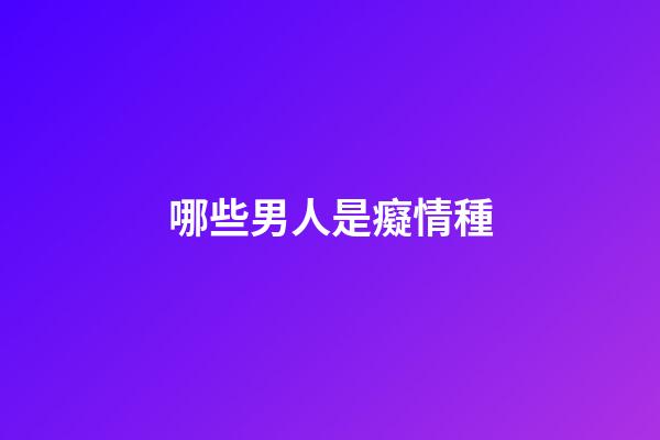 哪些男人是癡情種