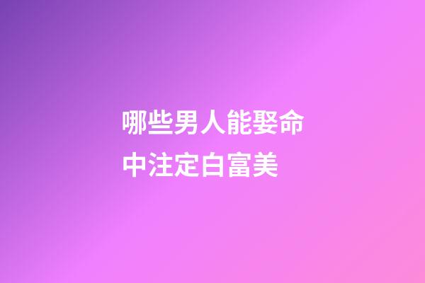 哪些男人能娶命中注定白富美