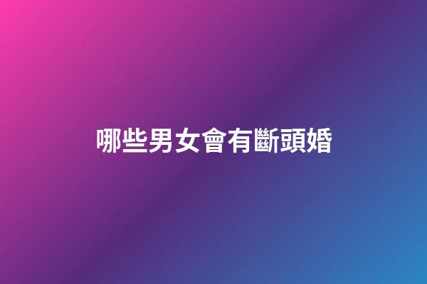 哪些男女會有斷頭婚