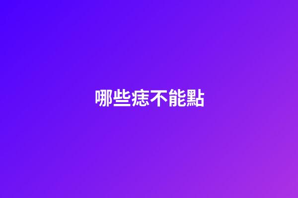 哪些痣不能點