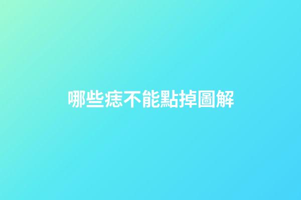 哪些痣不能點掉圖解