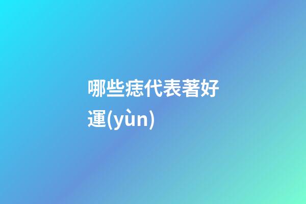 哪些痣代表著好運(yùn)