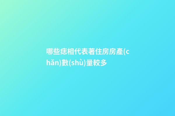 哪些痣相代表著住房房產(chǎn)數(shù)量較多