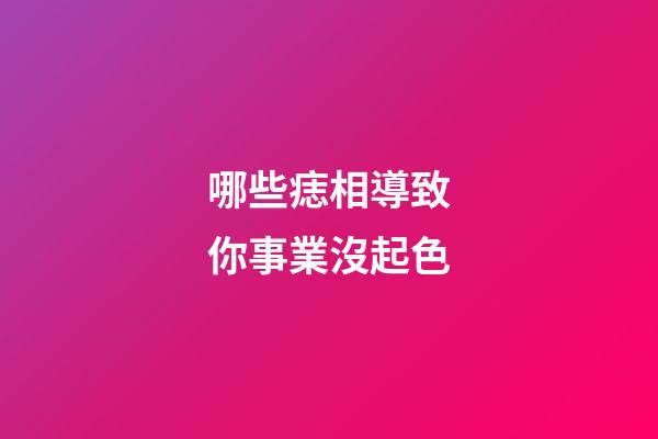 哪些痣相導致你事業沒起色