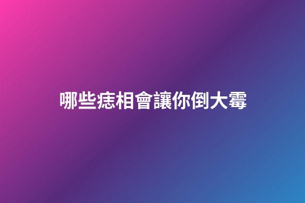 哪些痣相會讓你倒大霉