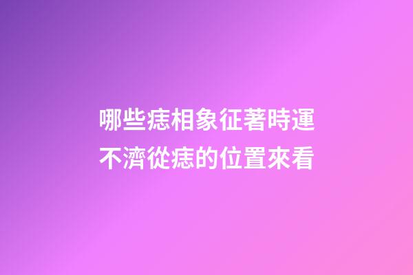 哪些痣相象征著時運不濟?從痣的位置來看