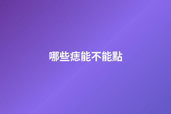 哪些痣能不能點