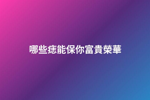哪些痣能保你富貴榮華