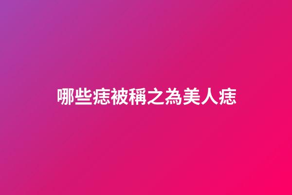 哪些痣被稱之為美人痣