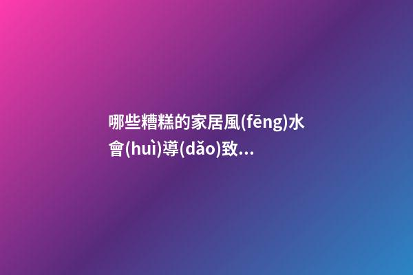 哪些糟糕的家居風(fēng)水會(huì)導(dǎo)致個(gè)人財(cái)運(yùn)不濟(jì)