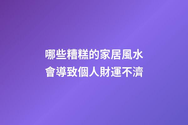 哪些糟糕的家居風水會導致個人財運不濟