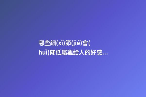 哪些細(xì)節(jié)會(huì)降低屬雞給人的好感度