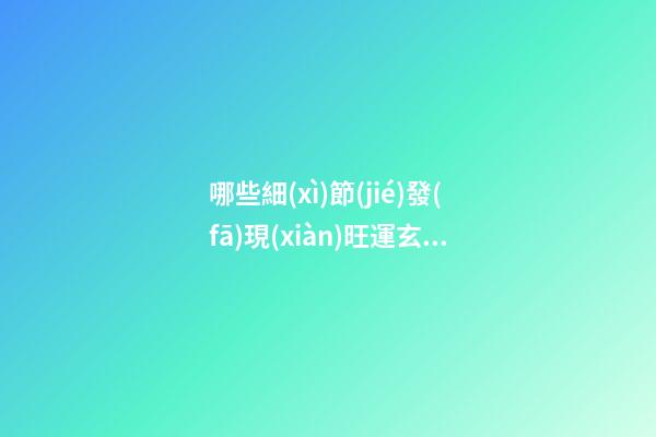 哪些細(xì)節(jié)發(fā)現(xiàn)旺運玄機(jī)