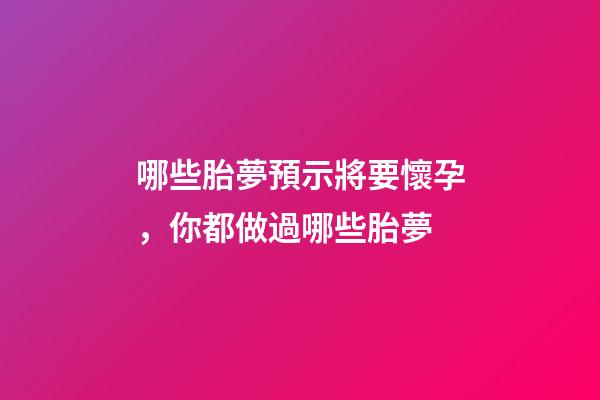 哪些胎夢預示將要懷孕，你都做過哪些胎夢-第1張-觀點-玄機派