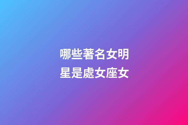 哪些著名女明星是處女座女-第1張-星座運勢-玄機派