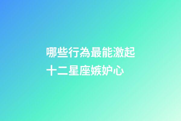 哪些行為最能激起十二星座嫉妒心-第1張-星座運(yùn)勢(shì)-玄機(jī)派