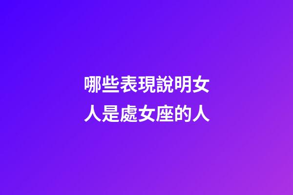 哪些表現說明女人是處女座的人-第1張-星座運勢-玄機派