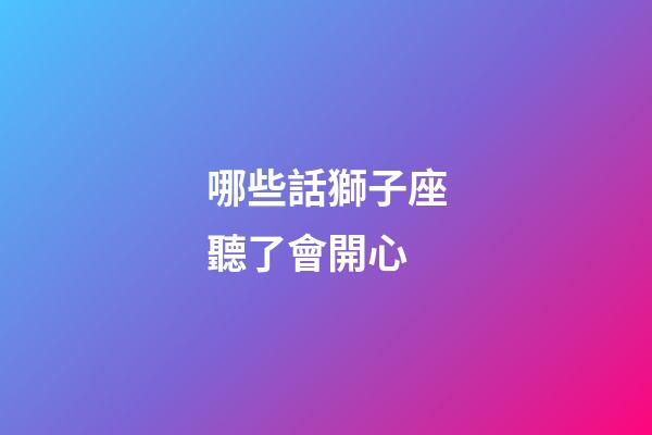 哪些話獅子座聽了會開心-第1張-星座運勢-玄機派