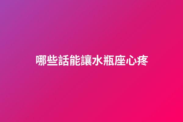 哪些話能讓水瓶座心疼-第1張-星座運勢-玄機派