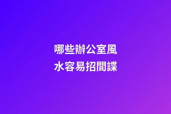 哪些辦公室風水容易招間諜