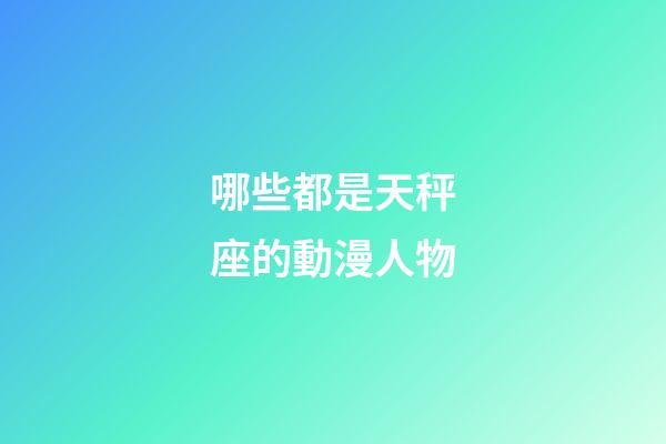 哪些都是天秤座的動漫人物-第1張-星座運勢-玄機派