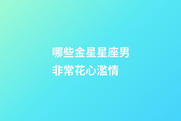 哪些金星星座男非常花心濫情-第1張-星座運勢-玄機派