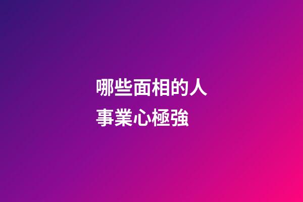 哪些面相的人事業心極強