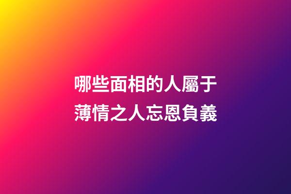 哪些面相的人屬于薄情之人忘恩負義