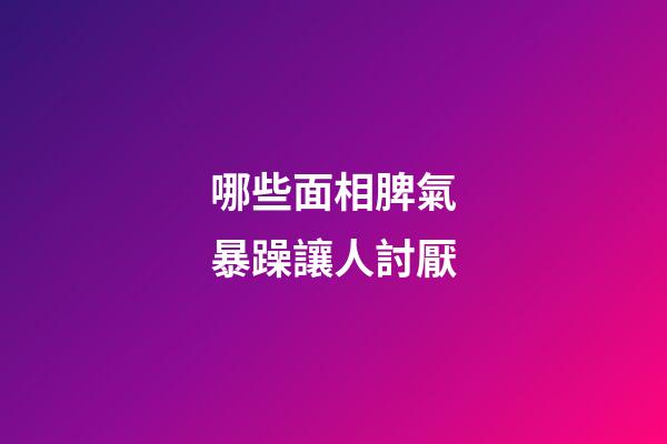 哪些面相脾氣暴躁讓人討厭